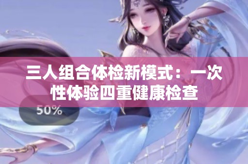三人组合体检新模式：一次性体验四重健康检查
