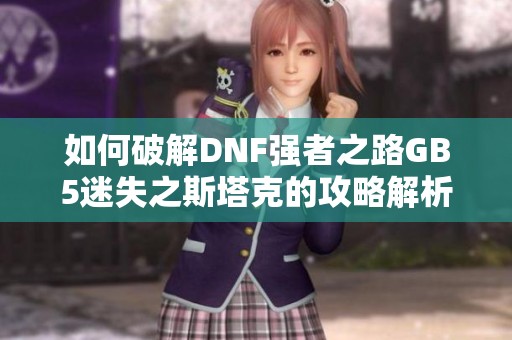如何破解DNF强者之路GB5迷失之斯塔克的攻略解析