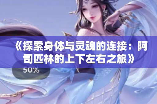 《探索身体与灵魂的连接：阿司匹林的上下左右之旅》