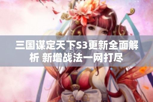 三国谋定天下S3更新全面解析 新增战法一网打尽