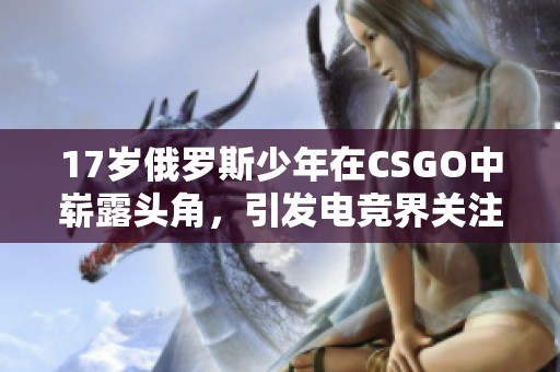 17岁俄罗斯少年在CSGO中崭露头角，引发电竞界关注