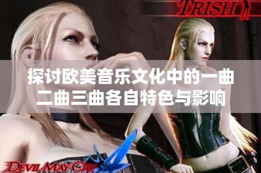 探讨欧美音乐文化中的一曲二曲三曲各自特色与影响