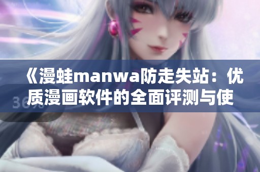 《漫蛙manwa防走失站：优质漫画软件的全面评测与使用体验》