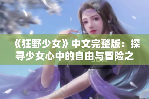 《狂野少女》中文完整版：探寻少女心中的自由与冒险之旅