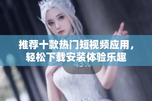 推荐十款热门短视频应用，轻松下载安装体验乐趣
