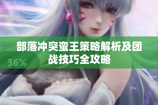 部落冲突蛮王策略解析及团战技巧全攻略