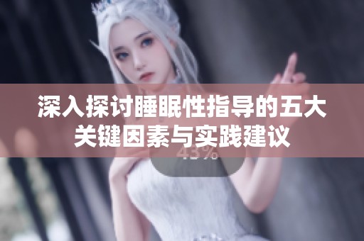 深入探讨睡眠性指导的五大关键因素与实践建议