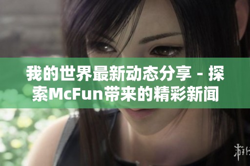 我的世界最新动态分享 - 探索McFun带来的精彩新闻内容