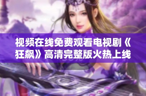 视频在线免费观看电视剧《狂飙》高清完整版火热上线