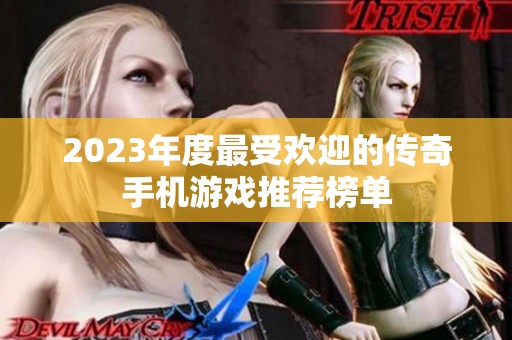 2023年度最受欢迎的传奇手机游戏推荐榜单