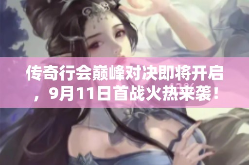 传奇行会巅峰对决即将开启，9月11日首战火热来袭！