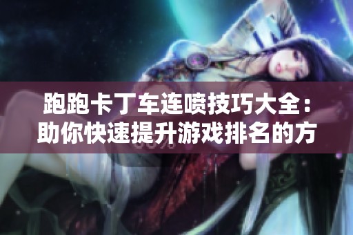 跑跑卡丁车连喷技巧大全：助你快速提升游戏排名的方法