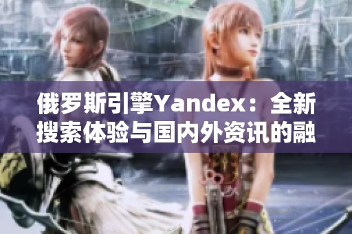 俄罗斯引擎Yandex：全新搜索体验与国内外资讯的融合