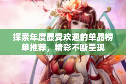 探索年度最受欢迎的单品榜单推荐，精彩不断呈现