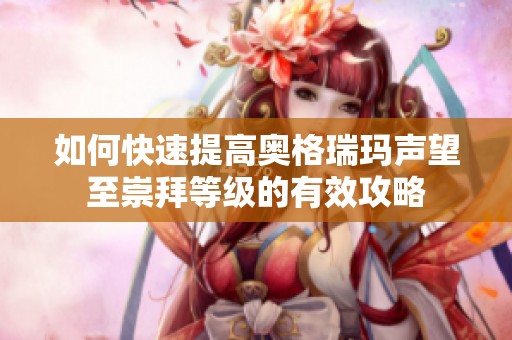 如何快速提高奥格瑞玛声望至崇拜等级的有效攻略