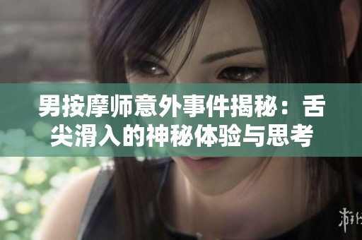 男按摩师意外事件揭秘：舌尖滑入的神秘体验与思考