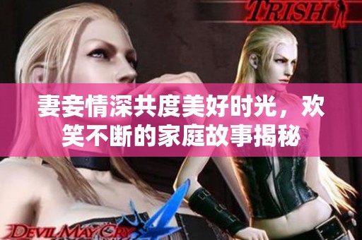 妻妾情深共度美好时光，欢笑不断的家庭故事揭秘