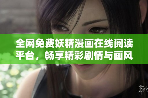 全网免费妖精漫画在线阅读平台，畅享精彩剧情与画风