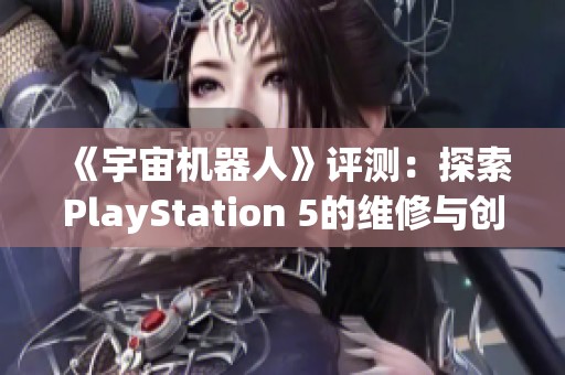《宇宙机器人》评测：探索PlayStation 5的维修与创新之旅