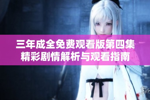 三年成全免费观看版第四集精彩剧情解析与观看指南