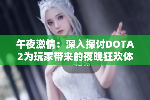 午夜激情：深入探讨DOTA2为玩家带来的夜晚狂欢体验