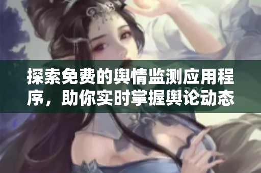 探索免费的舆情监测应用程序，助你实时掌握舆论动态