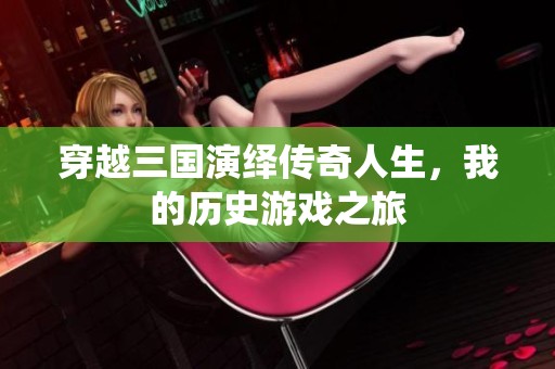 穿越三国演绎传奇人生，我的历史游戏之旅