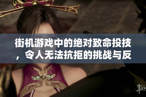 街机游戏中的绝对致命投技，令人无法抗拒的挑战与反击