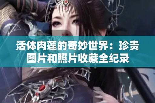 活体肉莲的奇妙世界：珍贵图片和照片收藏全纪录
