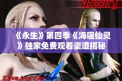 《永生》第四季《海噬仙灵》独家免费观看渠道揭秘
