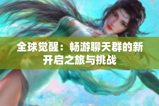 全球觉醒：畅游聊天群的新开启之旅与挑战