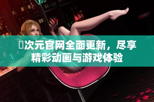 囧次元官网全面更新，尽享精彩动画与游戏体验