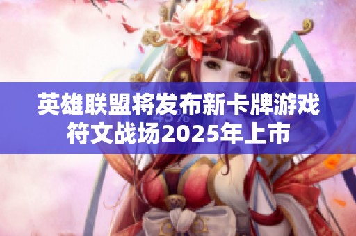 英雄联盟将发布新卡牌游戏符文战场2025年上市