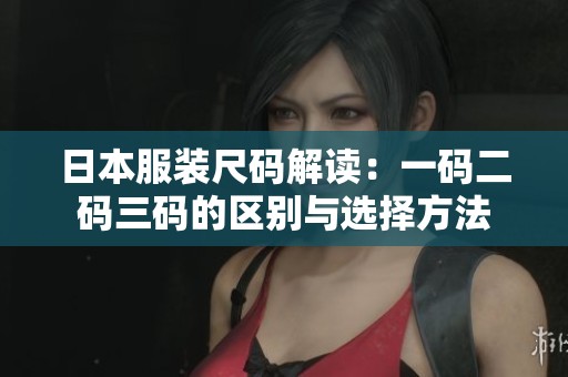 日本服装尺码解读：一码二码三码的区别与选择方法