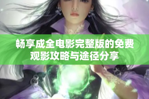 畅享成全电影完整版的免费观影攻略与途径分享