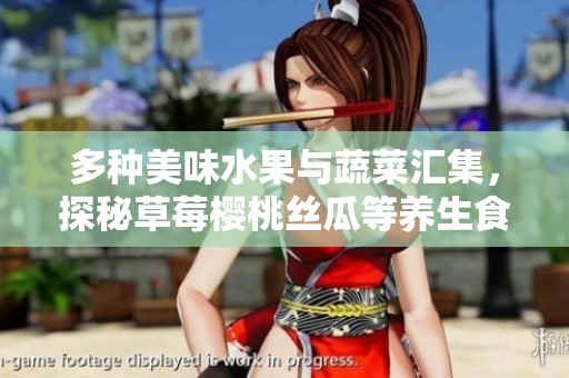 多种美味水果与蔬菜汇集，探秘草莓樱桃丝瓜等养生食材