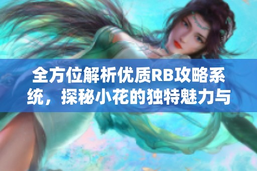 全方位解析优质RB攻略系统，探秘小花的独特魅力与技巧
