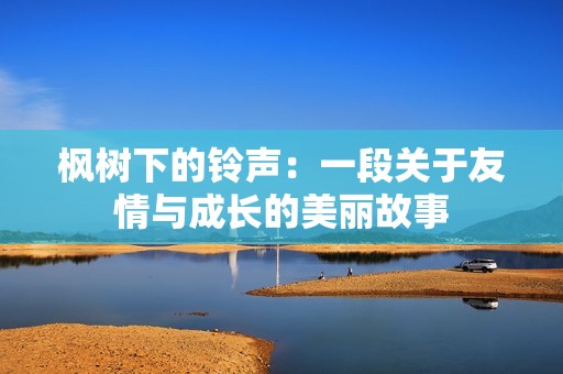 枫树下的铃声：一段关于友情与成长的美丽故事