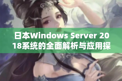 日本Windows Server 2018系统的全面解析与应用探讨