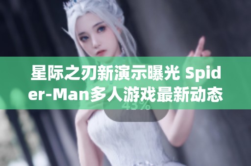 星际之刃新演示曝光 Spider-Man多人游戏最新动态揭秘