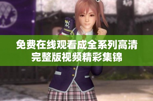 免费在线观看成全系列高清完整版视频精彩集锦