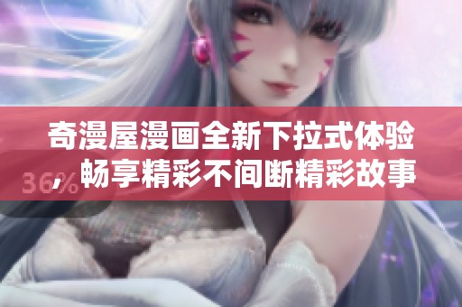 奇漫屋漫画全新下拉式体验，畅享精彩不间断精彩故事