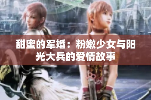 甜蜜的军婚：粉嫩少女与阳光大兵的爱情故事