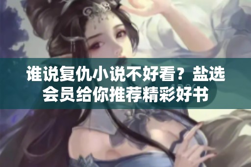 谁说复仇小说不好看？盐选会员给你推荐精彩好书
