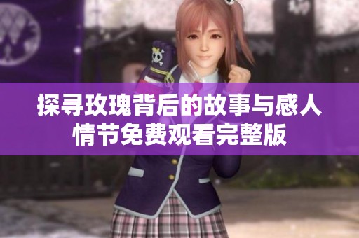 探寻玫瑰背后的故事与感人情节免费观看完整版