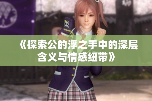 《探索公的浮之手中的深层含义与情感纽带》