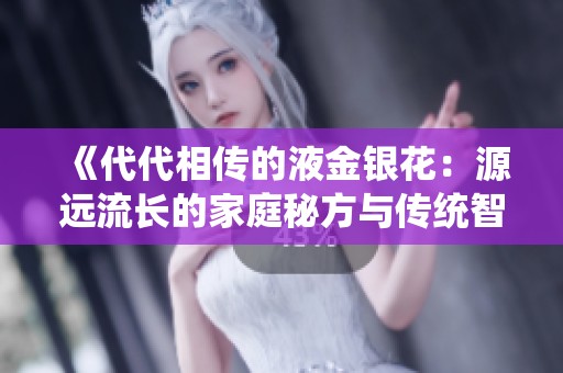 《代代相传的液金银花：源远流长的家庭秘方与传统智慧》