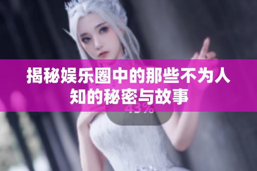 揭秘娱乐圈中的那些不为人知的秘密与故事