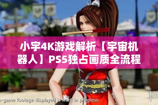 小宇4K游戏解析【宇宙机器人】PS5独占画质全流程攻略第29期