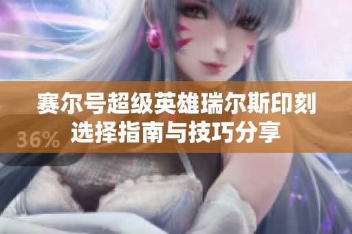 赛尔号超级英雄瑞尔斯印刻选择指南与技巧分享